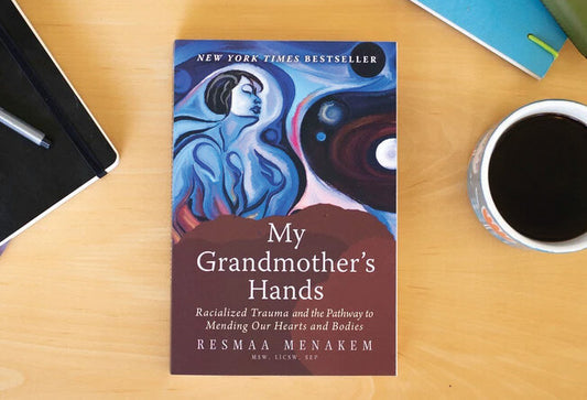 MY GRANDMOTHER'S HANDS: RACIALIZED TRAUMA AND THE PATHWAYS TO MENDING OUR HEARTS AND BODIES